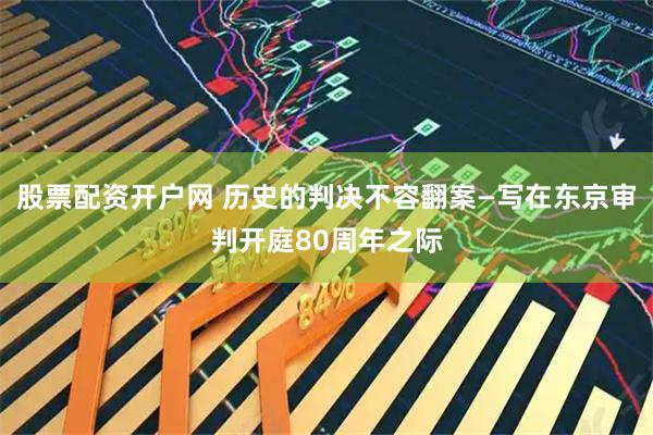 股票配资开户网 历史的判决不容翻案—写在东京审判开庭80周年之际
