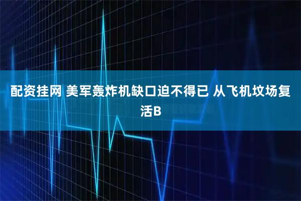 配资挂网 美军轰炸机缺口迫不得已 从飞机坟场复活B