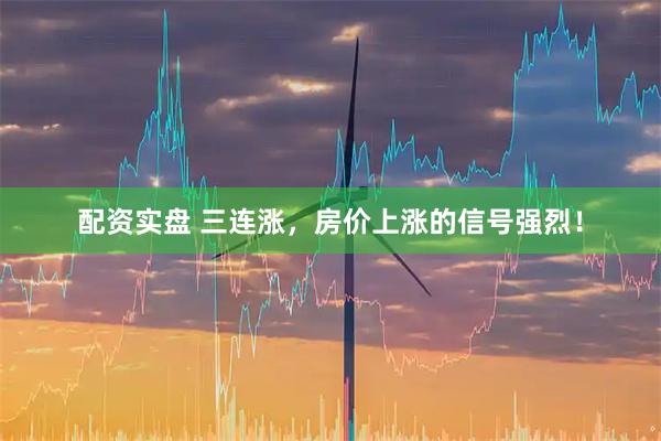 配资实盘 三连涨，房价上涨的信号强烈！