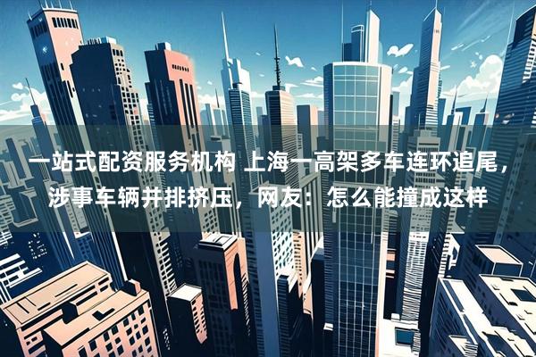 一站式配资服务机构 上海一高架多车连环追尾，涉事车辆并排挤压，网友：怎么能撞成这样