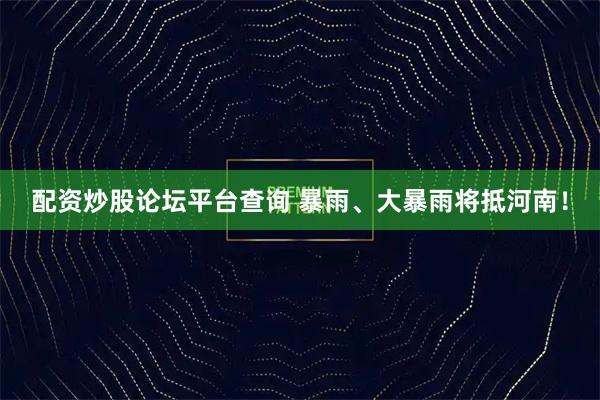 配资炒股论坛平台查询 暴雨、大暴雨将抵河南!