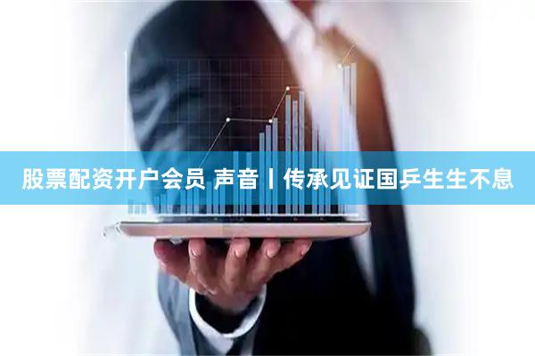 股票配资开户会员 声音丨传承见证国乒生生不息