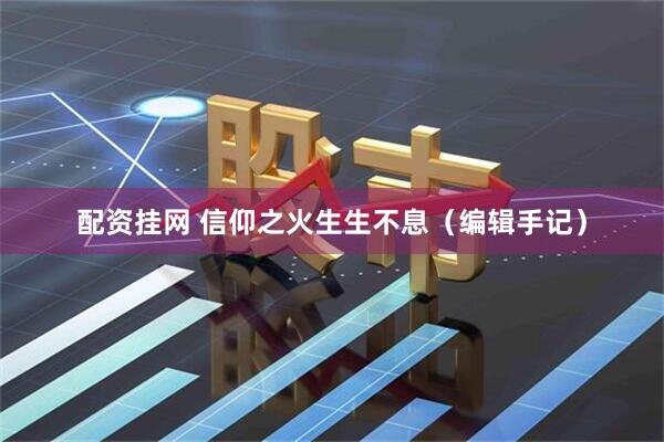 配资挂网 信仰之火生生不息（编辑手记）