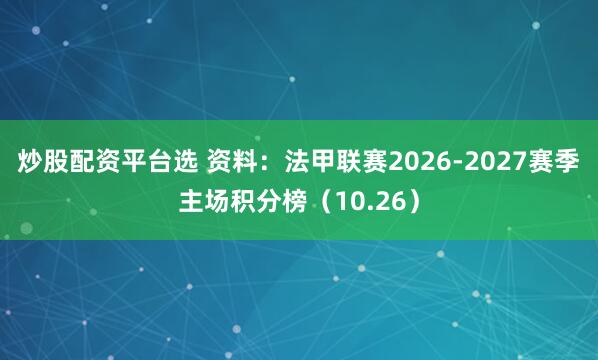 炒股配资平台选 资料：法甲联赛2026-2027赛季主场积分榜（10.26）